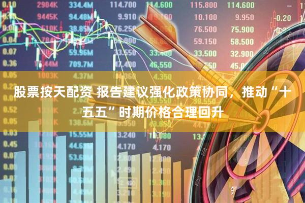 股票按天配资 报告建议强化政策协同，推动“十五五”时期价格合理回升