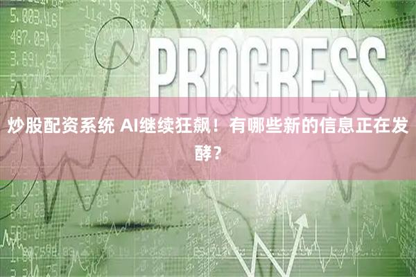 炒股配资系统 AI继续狂飙！有哪些新的信息正在发酵？