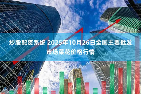 炒股配资系统 2025年10月26日全国主要批发市场菜花价格行情
