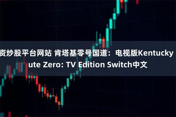 配资炒股平台网站 肯塔基零号国道：电视版Kentucky Route Zero: TV Edition Switch中文