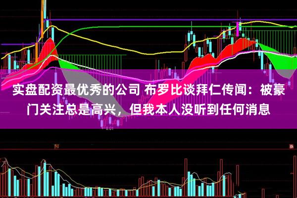 实盘配资最优秀的公司 布罗比谈拜仁传闻：被豪门关注总是高兴，但我本人没听到任何消息