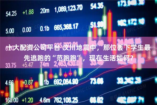 十大配资公司平台 汶川地震中，那位丢下学生最先逃跑的“范跑跑”，现在生活如何？