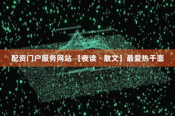 配资门户服务网站 【夜读 · 散文】最爱热干面