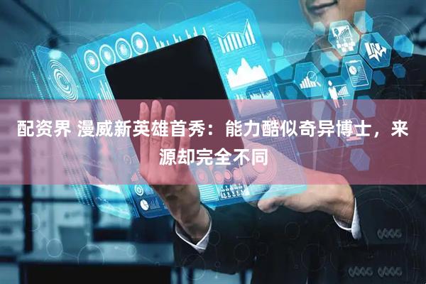 配资界 漫威新英雄首秀：能力酷似奇异博士，来源却完全不同