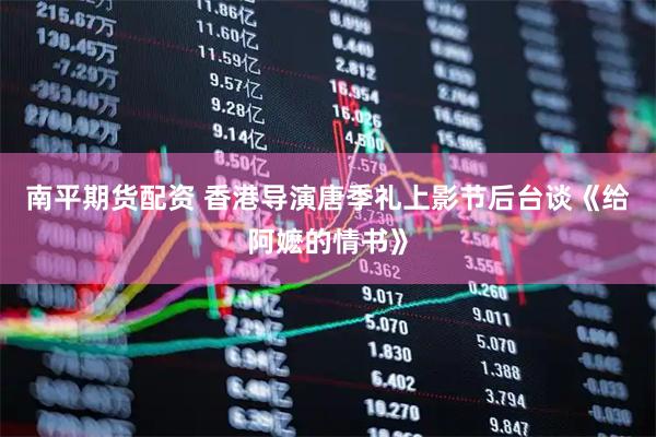 南平期货配资 香港导演唐季礼上影节后台谈《给阿嬷的情书》